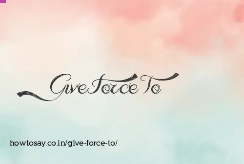 Give Force To