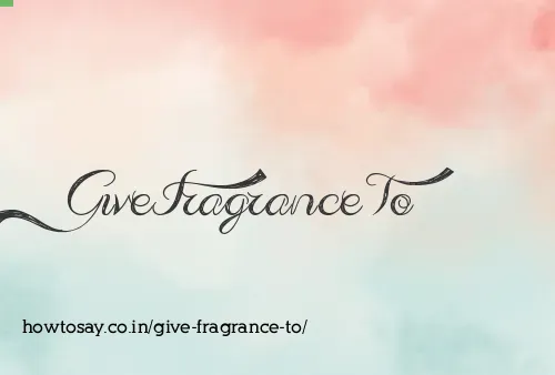 Give Fragrance To