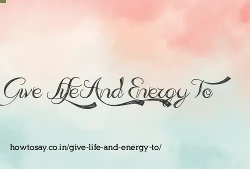 Give Life And Energy To