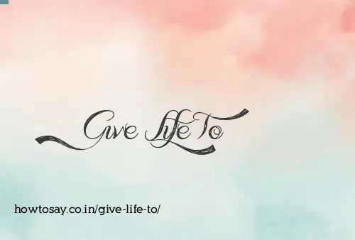 Give Life To