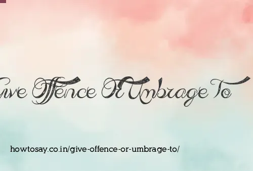 Give Offence Or Umbrage To
