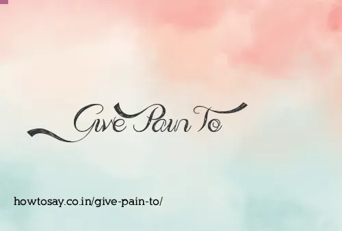 Give Pain To