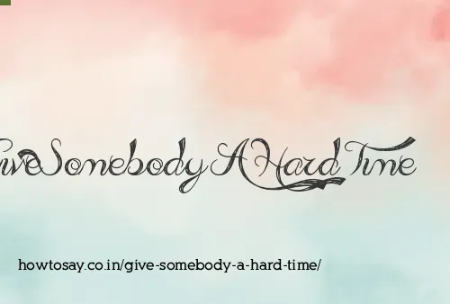 Give Somebody A Hard Time