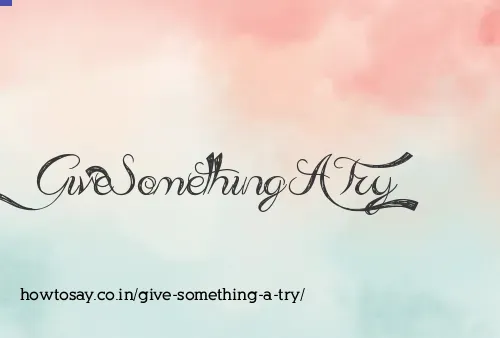 Give Something A Try