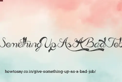 Give Something Up As A Bad Job