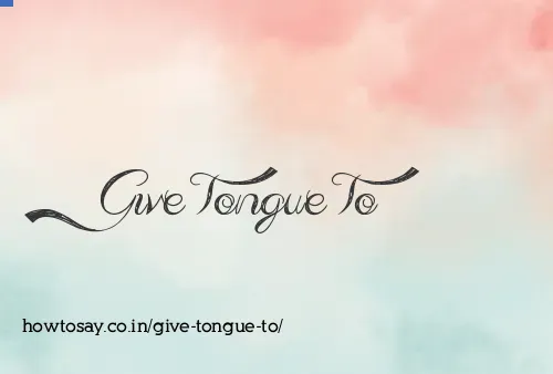 Give Tongue To
