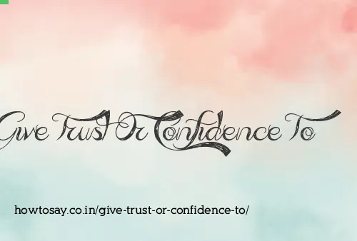 Give Trust Or Confidence To