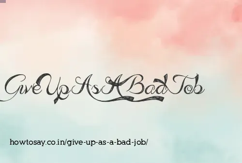 Give Up As A Bad Job
