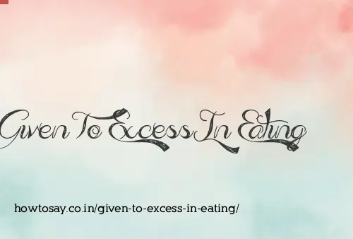 Given To Excess In Eating