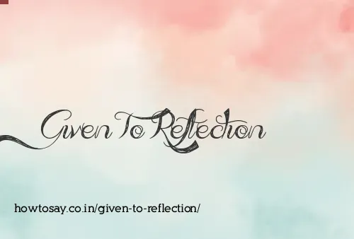 Given To Reflection