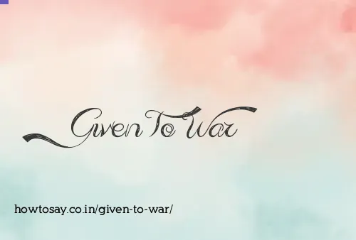 Given To War