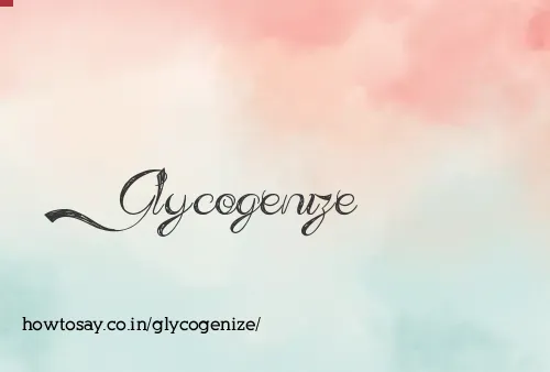 Glycogenize