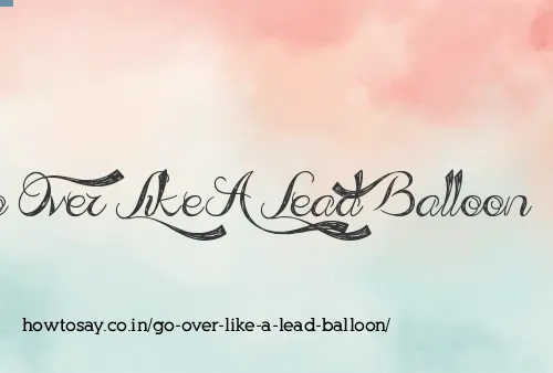Go Over Like A Lead Balloon