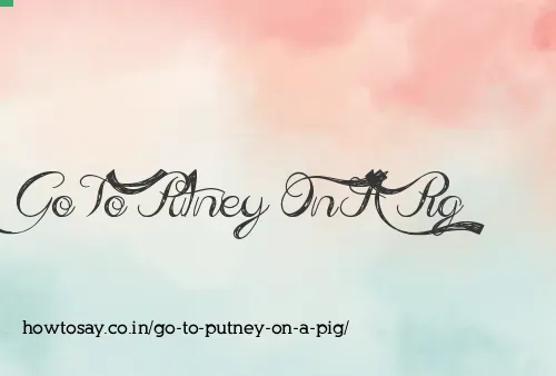 Go To Putney On A Pig