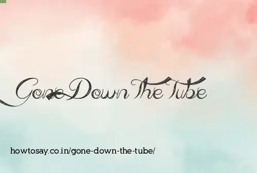 Gone Down The Tube