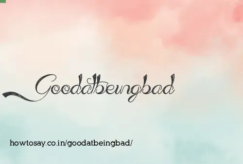 Goodatbeingbad