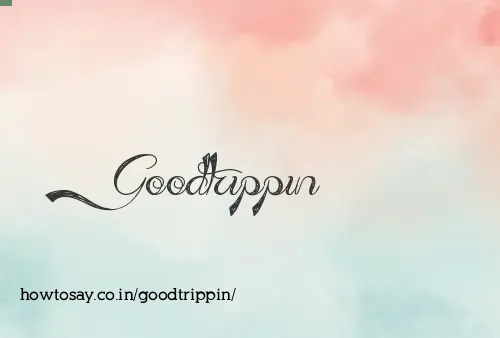 Goodtrippin