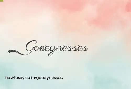 Gooeynesses
