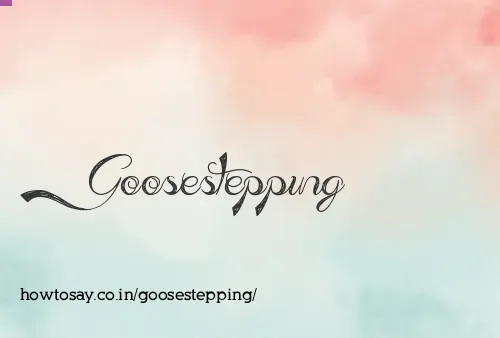 Goosestepping