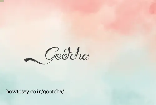 Gootcha