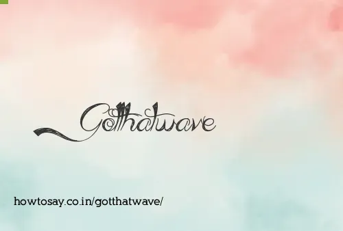 Gotthatwave