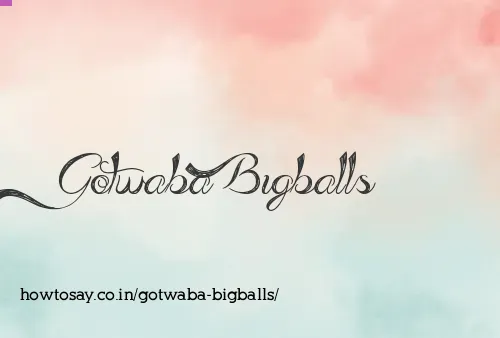 Gotwaba Bigballs