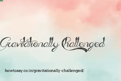 Gravitationally Challenged