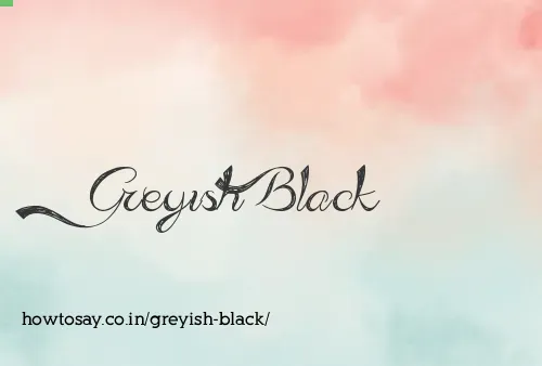 Greyish Black