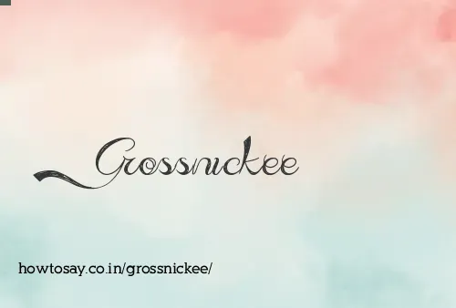 Grossnickee