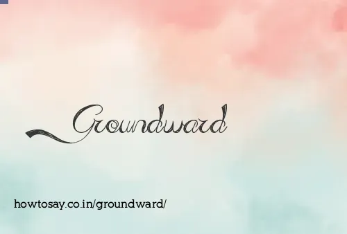 Groundward