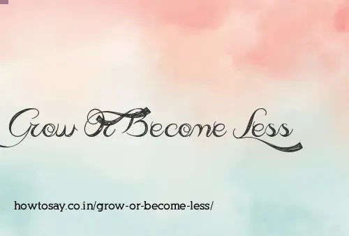 Grow Or Become Less