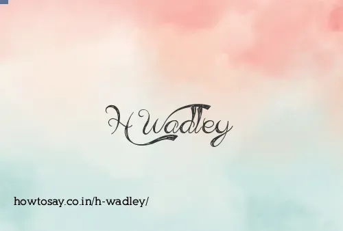H Wadley