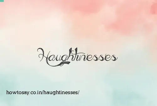 Haughtinesses