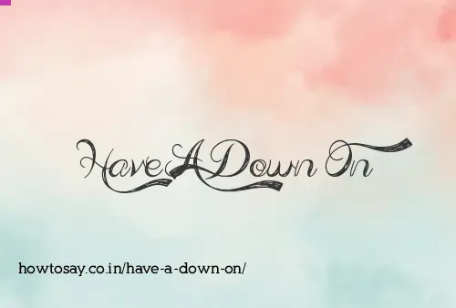 Have A Down On