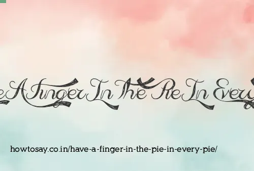 Have A Finger In The Pie In Every Pie