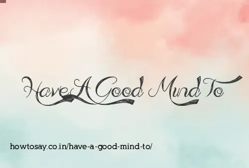 Have A Good Mind To