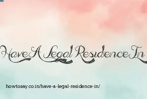 Have A Legal Residence In