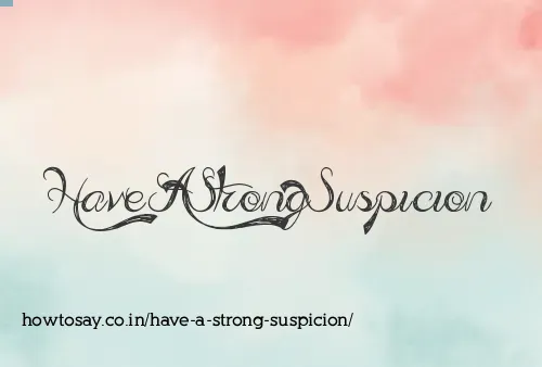 Have A Strong Suspicion