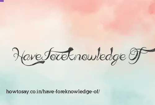 Have Foreknowledge Of