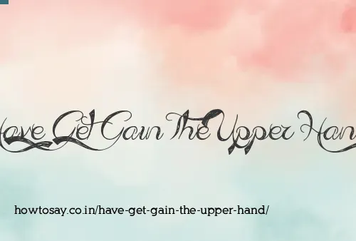 Have Get Gain The Upper Hand