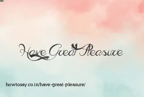 Have Great Pleasure