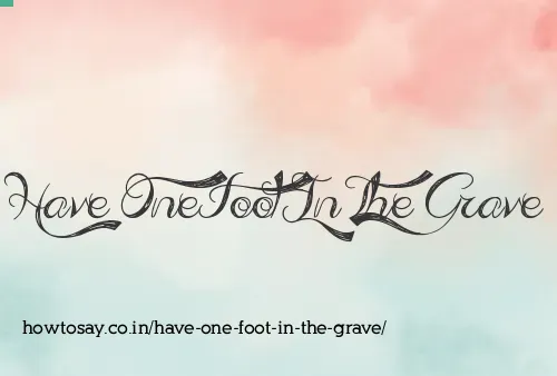 Have One Foot In The Grave