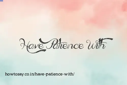 Have Patience With