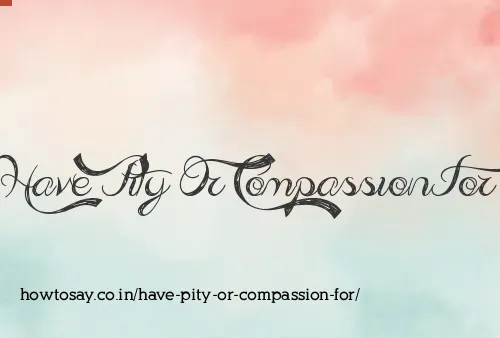 Have Pity Or Compassion For