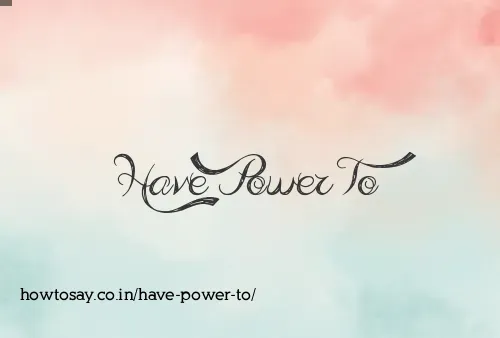 Have Power To