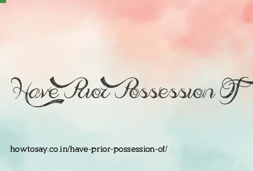 Have Prior Possession Of