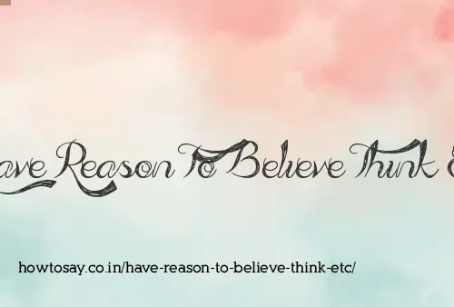 Have Reason To Believe Think Etc