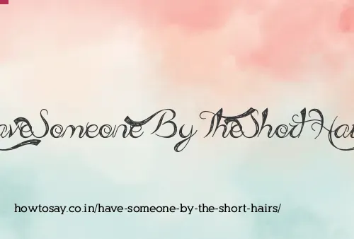 Have Someone By The Short Hairs