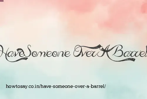 Have Someone Over A Barrel