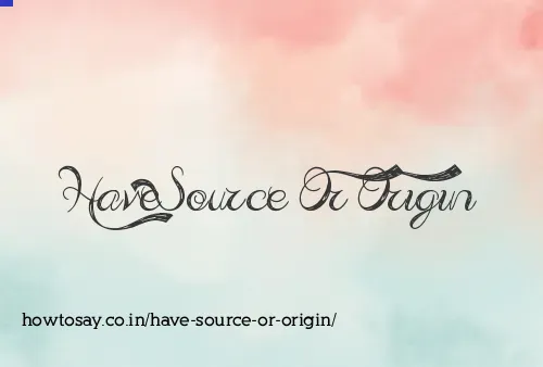 Have Source Or Origin